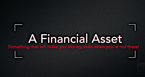 A financial asset is something that makes you money...even when you're not there!
