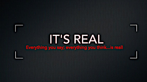 Everything you think, everything you say...is real.